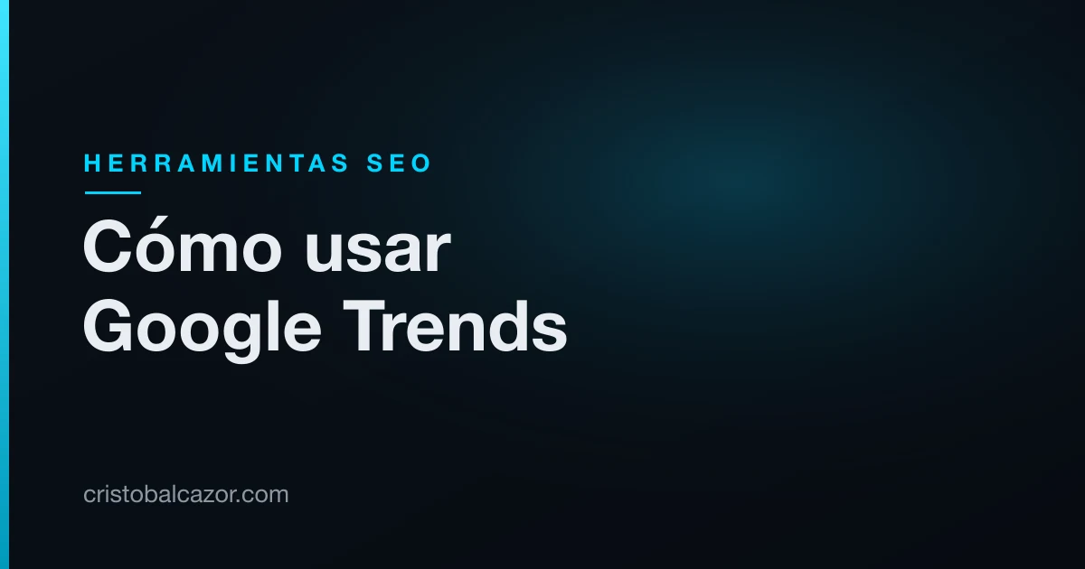 Cómo usar Google Trends: guía práctica con casos reales